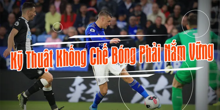Kỹ Thuật Khống Chế Bóng Trong Bóng Đá Và Cách Nâng Cao Hiệu Quả Thi Đấu